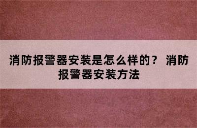 消防报警器安装是怎么样的？ 消防报警器安装方法